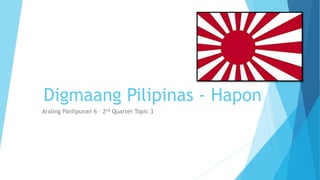 Digmaang Pilipinas - Hapon
Araling Panlipunan 6 – 2nd Quarter Topic 3
 