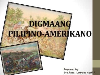 DIGMAANG
PILIPINO-AMERIKANO

Prepared by:
Sta.Rosa, Lourdes April F.

 
