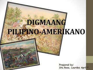 DIGMAANG
PILIPINO-AMERIKANO



           Prepared by:
           Sta.Rosa, Lourdes April F.
 