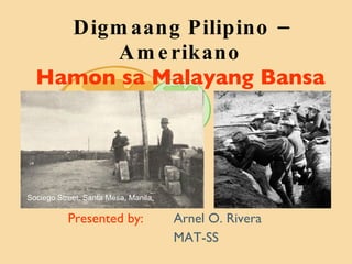 Digmaang Pilipino – Amerikano Hamon sa Malayang Bansa Presented by:   Arnel O. Rivera MAT-SS Sociego Street, Santa Mesa, Manila .   