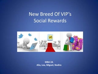 New Breed Of VIP’s  Social Rewards MBA 2A Alia, Lea, Miguel, Nodira 