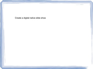 Create a digital native slide show
 