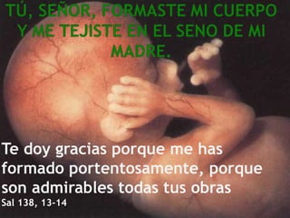 Te doy gracias porque me has
formado portentosamente, porque
son admirables todas tus obras
Sal 138, 13-14
 