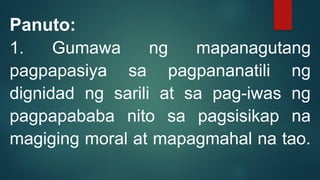 Panuto:
1. Gumawa ng mapanagutang
pagpapasiya sa pagpananatili ng
dignidad ng sarili at sa pag-iwas ng
pagpapababa nito sa pagsisikap na
magiging moral at mapagmahal na tao.
 