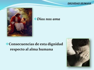 Dios nos ama
Consecuencias de esta dignidad
respecto al alma humana
DIGNIDAD HUMANA
 