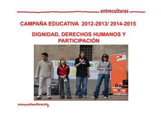 CAMPAÑA EDUCATIVA 2012-2013/ 2014-2015

   DIGNIDAD, DERECHOS HUMANOS Y
           PARTICIPACIÓN
 