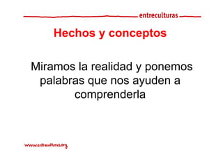 Hechos y conceptos

Miramos la realidad y ponemos
 palabras que nos ayuden a
       comprenderla
 