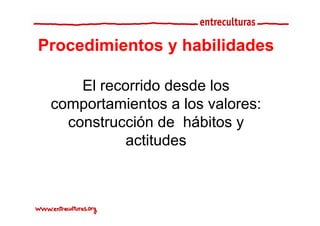 Procedimientos y habilidades

     El recorrido desde los
 comportamientos a los valores:
   construcción de hábitos y
            actitudes
 