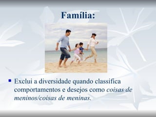Família: Exclui a diversidade quando classifica comportamentos e desejos como  coisas de meninos/coisas de meninas. 