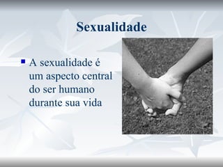Sexualidade A sexualidade é um aspecto central do ser humano durante sua vida  