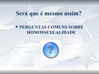 Será que é mesmo assim? PERGUNTAS COMUNS SOBRE HOMOSSEXUALIDADE 