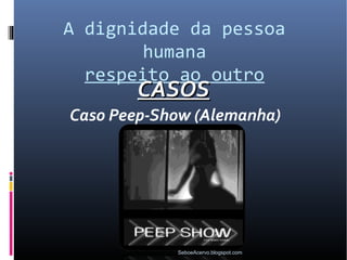 A dignidade da pessoa
        humana
  respeito ao outro
        CASOS
Caso Peep-Show (Alemanha)




            SeboeAcervo.blogspot.com
 