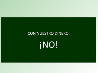 CON NUESTRO DINERO,


     ¡NO!
 
