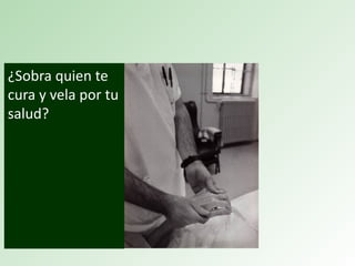 ¿Sobra quien te
cura y vela por tu
salud?
 