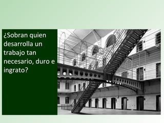¿Sobran quien
desarrolla un
trabajo tan
necesario, duro e
ingrato?
 