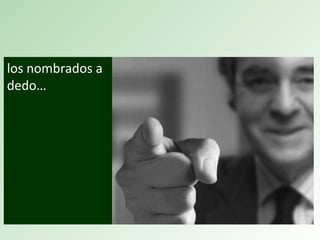 los nombrados a
dedo…
 