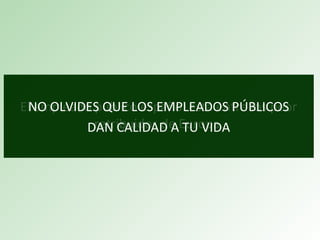 El empleado público español está entre los peor
retribuidos de Europa.
NO OLVIDES QUE LOS EMPLEADOS PÚBLICOS
DAN CALIDAD A TU VIDA
 