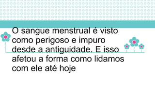 O sangue menstrual é visto
como perigoso e impuro
desde a antiguidade. E isso
afetou a forma como lidamos
com ele até hoje
 