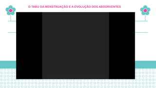 O TABU DA MENSTRUAÇÃO E A EVOLUÇÃO DOS ABSORVENTES
 