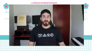 A CIÊNCIA DA MENSTRUAÇÃO
 