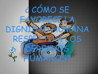 Analizar algunos casos concretos de violaciones de la dignidad humana¿ CÓMO SE  FAVORECE LA DIGNIDAD HUMANA RESPECTO A LOS DERECHOS HUMANOS?