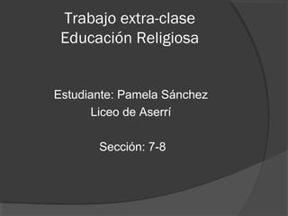 Trabajo extra-clase
Educación Religiosa
Estudiante: Pamela Sánchez
Liceo de Aserrí
Sección: 7-8
 