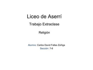 Liceo de Aserrí
Trabajo Extraclase
Religión
Alumno: Carlos David Fallas Zúñiga
Sección: 7-8
 