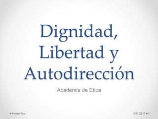 Dignidad,
Libertad y
Autodirección
Academia de Ética
2/17/2017 1Footer Text
 