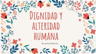 Dignidad y
alteridad
humanaBy Jenny Palacios.
 
