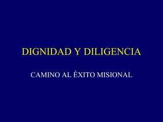 DIGNIDAD Y DILIGENCIA
CAMINO AL ÉXITO MISIONAL
 