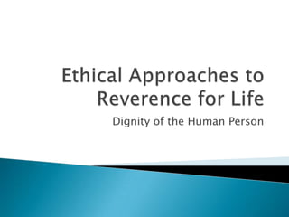Ethical Approaches to Reverence for Life Dignity of the Human Person 