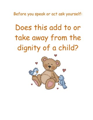 Before you speak or act ask yourself:


Does this add to or
take away from the
 dignity of a child?
 