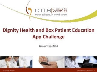 Dignity Health and Box Patient Education
App Challenge
January 10, 2014

© Copyright 2014 CTIS

CTIS Confidential & Proprietary

1

 