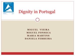 MIGUEL VIEIRA
MIGUEL FONSECA
MARIA MARTINS
DANIELA FERREIRA
Dignity in Portugal
 