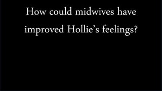 How could midwives have
improved Hollie’s feelings?
 
