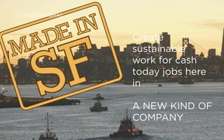 A NEW KIND OF COMPANY

Meeting the triple bottom line:



People!!Planet !Proﬁt
People: engaging a community-developed design process, connectivity via a new social
network, job training & creation

Planet: a sustainably-designed, cradle-to-cradle, resource-efﬁcient

Proﬁt: Refreshsf sees a future where our product and social model is deployed in multiple
cities around the world, and in post-disaster situations




   sf
 