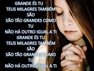 GRANDE ÉS TUTEUS MILAGRES TAMBÉM SÃOSÃO TÃO GRANDES COMO TUNÃO HÁ OUTRO IGUAL A TIGRANDE ÉS TUTEUS MILAGRES TAMBÉM SÃOSÃO TÃO GRANDES COMO TUNÃO HÁ OUTRO IGUAL A TI