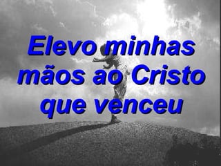 Elevo minhas mãos ao Cristo que venceu 