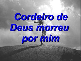 Cordeiro de Deus morreu  por mim 