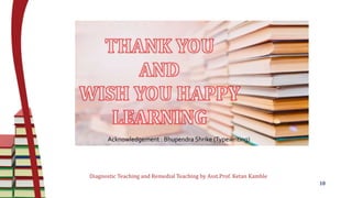 Diagnostic Teaching and Remedial Teaching by Asst.Prof. Ketan Kamble
10
Acknowledgement : Bhupendra Shrike (Typewriting)
 