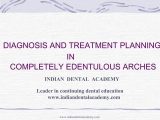 DIAGNOSIS AND TREATMENT PLANNING
IN
COMPLETELY EDENTULOUS ARCHES
INDIAN DENTAL ACADEMY
Leader in continuing dental education
www.indiandentalacademy.com
www.indiandentalacademy.com
 