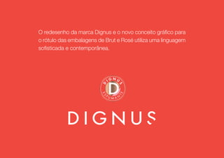 O redesenho da marca Dignus e o novo conceito gráfico para 
o rótulo das embalagens de Brut e Rosé utiliza uma linguagem 
sofisticada e contemporânea. 
 