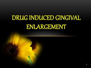 DRUG INDUCED GINGIVAL
ENLARGEMENT
1
 