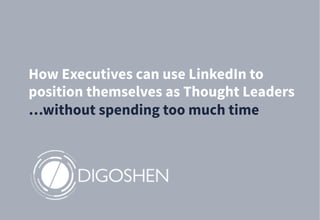 How Executives can use LinkedIn to
position themselves as Thought Leaders
…without spending too much time
 