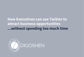 How Executives can use Twitter to
attract business opportunities
…without spending too much time
 