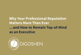 Why Your Professional Reputation
Matters More Than Ever
…and How to Remain Top-of-Mind
as an Executive
 