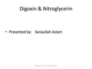Digoxin & Nitroglycerin
• Presented by: Sanaullah Aslam
Sanaullah Aslam (Product Manager)
 