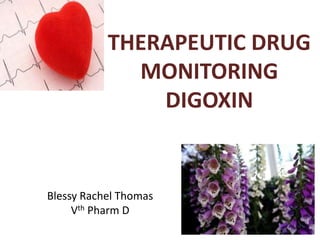 THERAPEUTIC DRUG
MONITORING
DIGOXIN
Blessy Rachel Thomas
Vth Pharm D
 