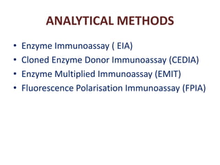 ANALYTICAL METHODS
• Enzyme Immunoassay ( EIA)
• Cloned Enzyme Donor Immunoassay (CEDIA)
• Enzyme Multiplied Immunoassay (EMIT)
• Fluorescence Polarisation Immunoassay (FPIA)
 