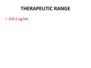 THERAPEUTIC RANGE
• 0.8-2 ng/ml
 
